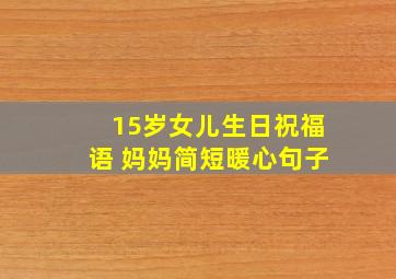 15岁女儿生日祝福语 妈妈简短暖心句子